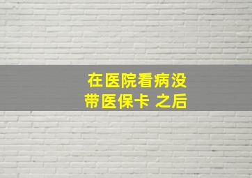 在医院看病没带医保卡 之后